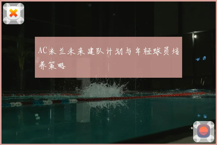 AC米兰未来建队计划与年轻球员培养策略