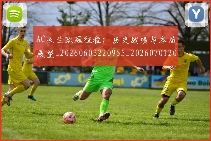 AC米兰欧冠征程:历史战绩与本届展望_20260603220955_20260701205324