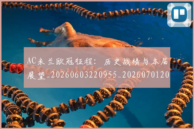 AC米兰欧冠征程:历史战绩与本届展望_20260603220955_20260701205324