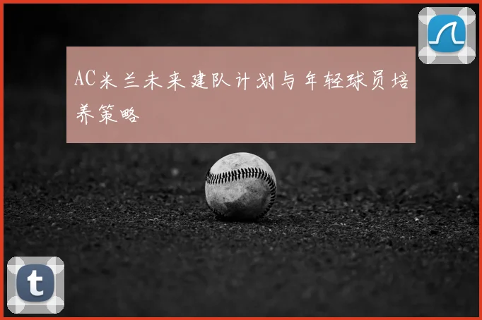 AC米兰未来建队计划与年轻球员培养策略