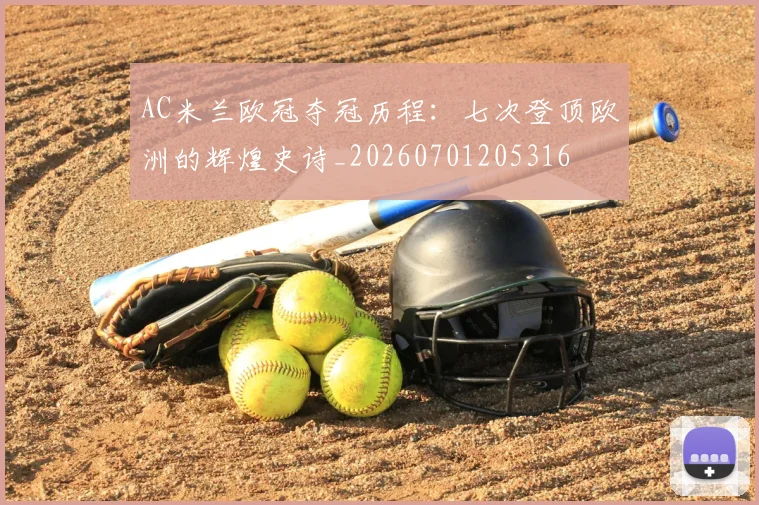 AC米兰欧冠夺冠历程:七次登顶欧洲的辉煌史诗_20260701205316